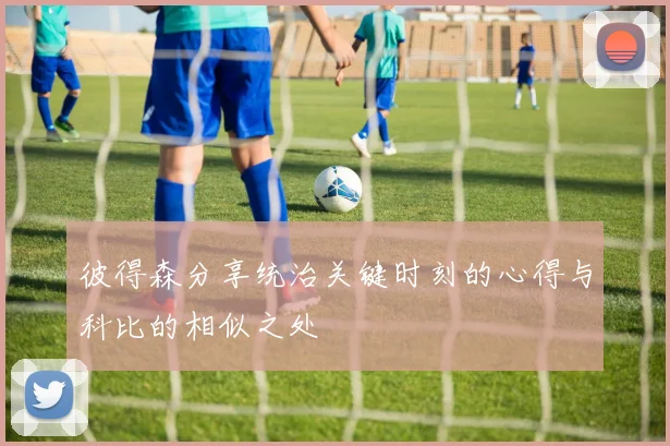 彼得森分享统治关键时刻的心得与科比的相似之处