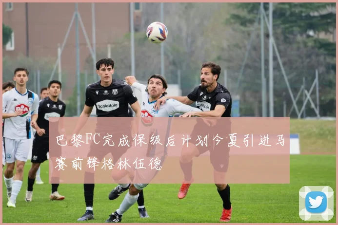 巴黎FC完成保级后计划今夏引进马赛前锋格林伍德