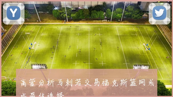 高管分析马刺若交易福克斯篮网或成最佳选择