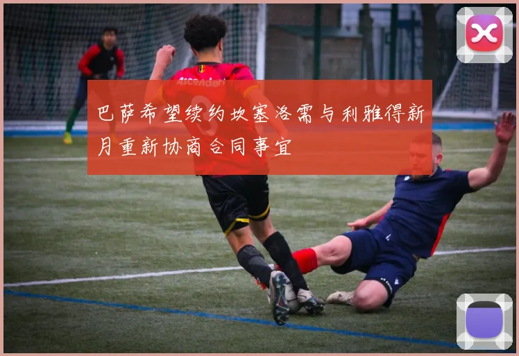 巴萨希望续约坎塞洛需与利雅得新月重新协商合同事宜