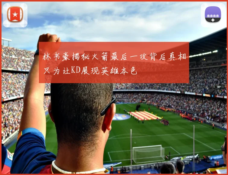 林书豪揭秘火箭最后一攻背后真相只为让KD展现英雄本色
