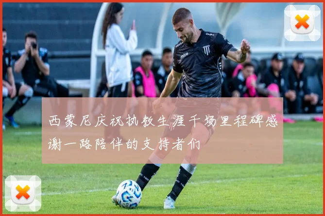 西蒙尼庆祝执教生涯千场里程碑感谢一路陪伴的支持者们