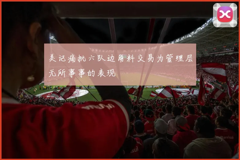 美记痛批六队边角料交易为管理层无所事事的表现
