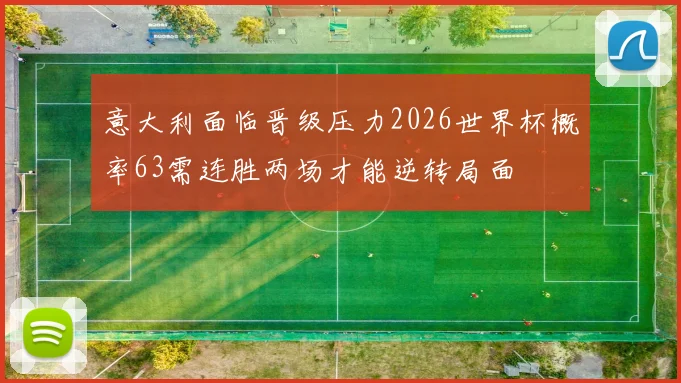 意大利面临晋级压力2026世界杯概率63需连胜两场才能逆转局面