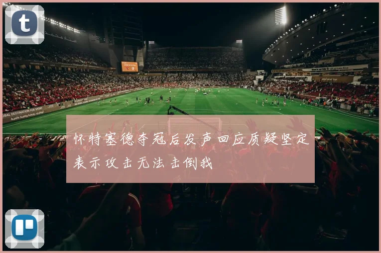 怀特塞德夺冠后发声回应质疑坚定表示攻击无法击倒我