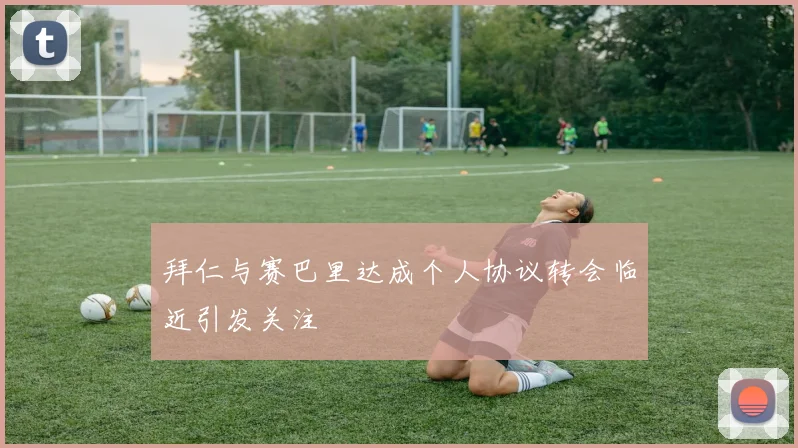 拜仁与赛巴里达成个人协议转会临近引发关注