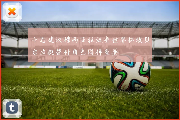 卡恩建议穆西亚拉放弃世界杯埃贝尔力挺替补角色同样重要
